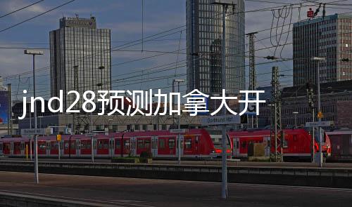 jnd28预测加拿大开奖官网(加拿大pc28预测结果走势分析)