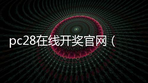 pc28在线开奖官网(pc28开奖官网历史)
